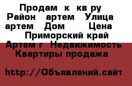 Продам 3к. кв-ру › Район ­ артем › Улица ­ артем › Дом ­ 0 › Цена ­ 0 - Приморский край, Артем г. Недвижимость » Квартиры продажа   